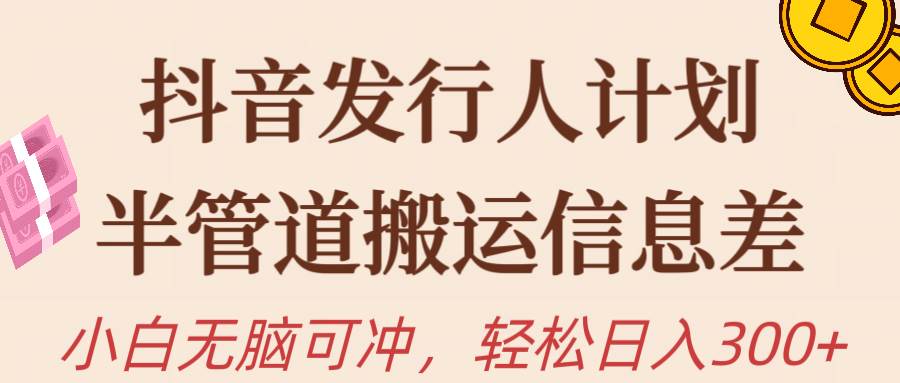抖音发行人计划，半管道搬运，日入300+，新手小白无脑冲-臻优网