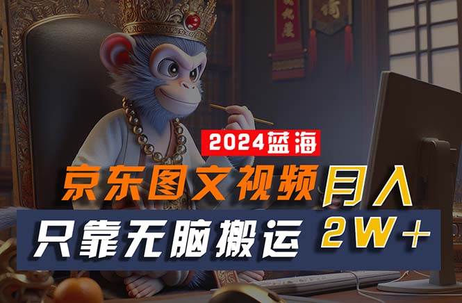 2024最新蓝海项目，只靠无脑搬运，不需要剪辑，有手就会，京东图文视频…-臻优网