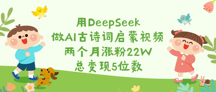 用DeepSeek做AI古诗词启蒙视频，两个月涨粉22W，总变现5位数-臻优网
