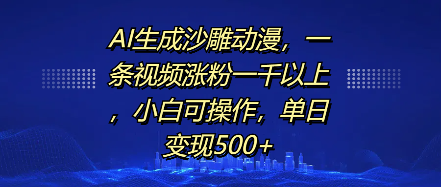 AI生成沙雕动漫，一条视频涨粉一千以上，单日变现500+，小白可操作-臻优网