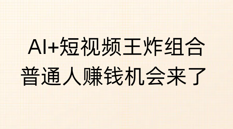 AI+短视频王炸组合，普通人赚钱机会来了-臻优网