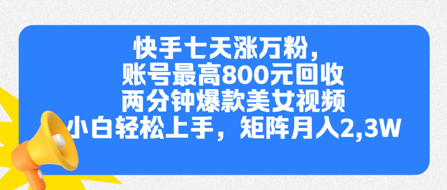快手七天涨万粉，但账号最高800元回收。两分钟一个爆款美女视频，小白秒上手-臻优网