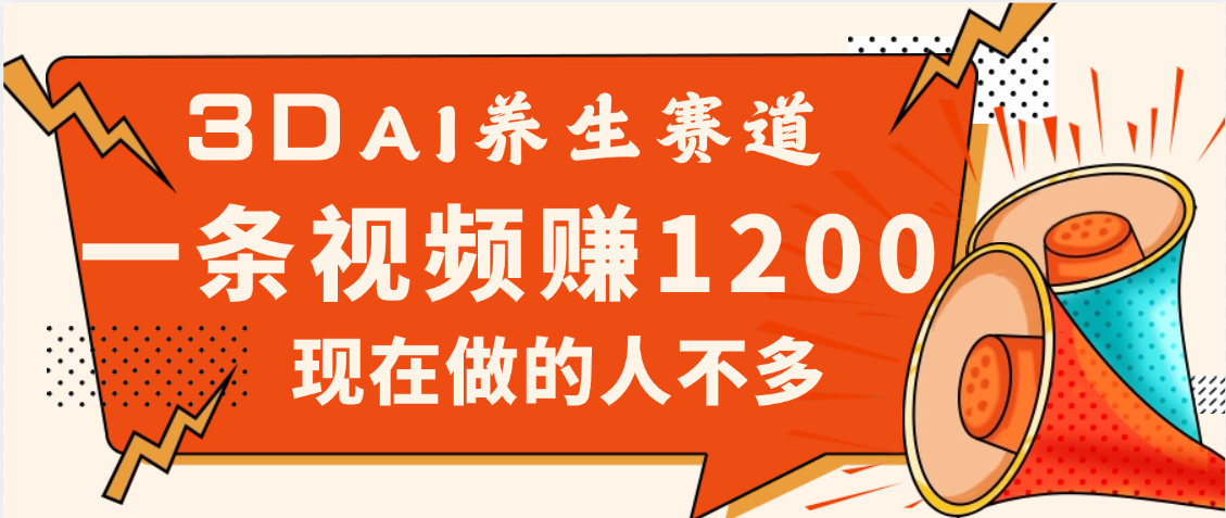 3DAI养生赛道，一条视频赚了1200，新蓝海，目前做的人不多-臻优网