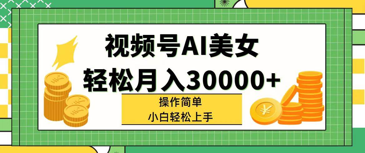 视频号AI美女，轻松月入30000+,操作简单小白也能轻松上手-臻优网