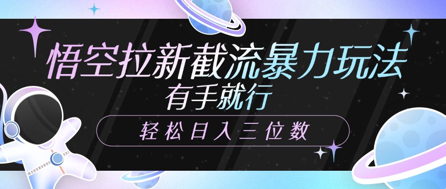 悟空拉新截流暴力玩法，有手就行，轻松日入三位数-臻优网