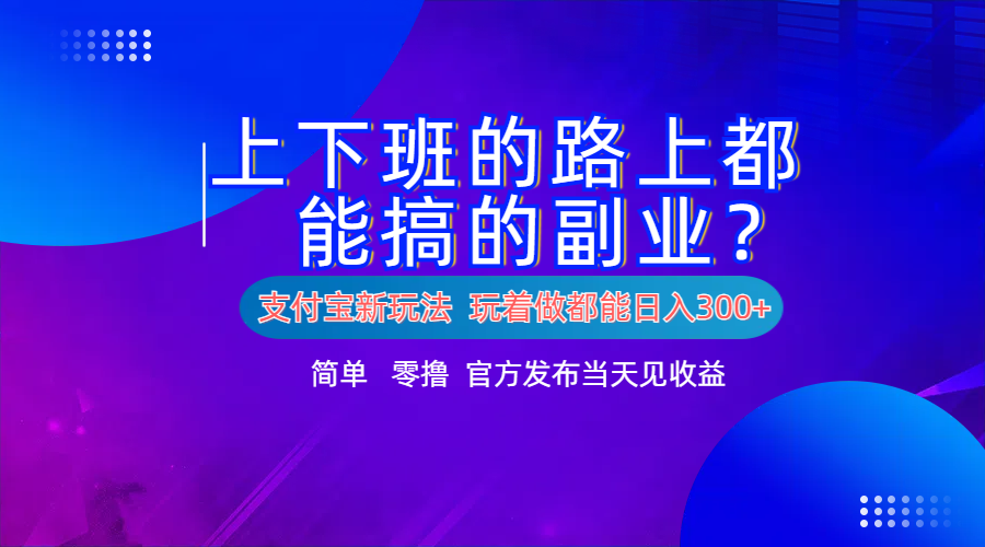 支付宝新项目！上下班的路上都能搞米的副业！简单日入300+-臻优网