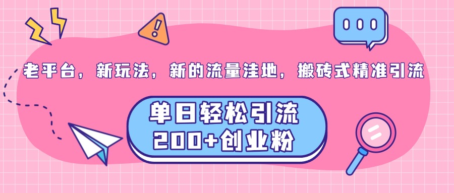 老平台，新玩法，新的流量洼地，搬砖式精准引流，单日轻松引流200+创业粉-臻优网