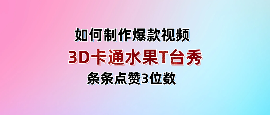 3D卡通水果走秀视频，条条点赞3位数，单日变现1000+-臻优网