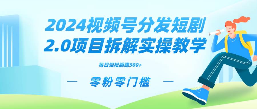 2024视频分发短剧2.0项目拆解实操教学，零粉零门槛可矩阵分裂推广管道收益-臻优网