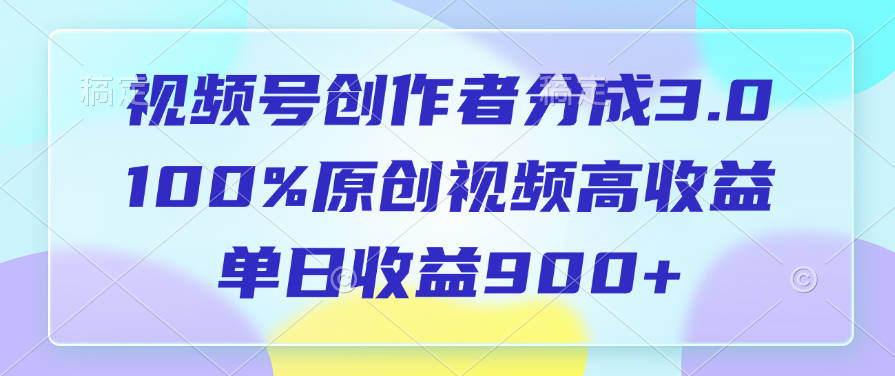 视频号创作者分成3.0，100%原创视频高收益，单日收益900+-臻优网