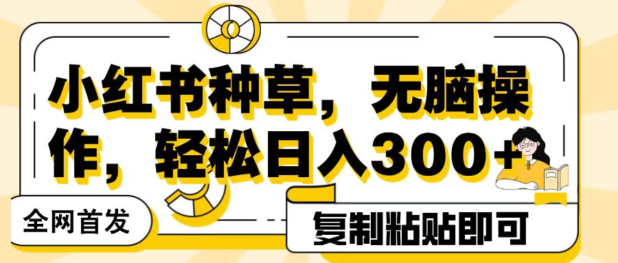 全网首发小红书种草，无脑操作，复制粘贴即可，轻松日入300+-臻优网