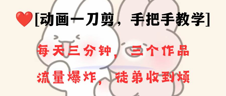 动画一刀剪项目，一分钟一条原创，流量爆炸，一个月收徒28个，小白轻松上手-臻优网