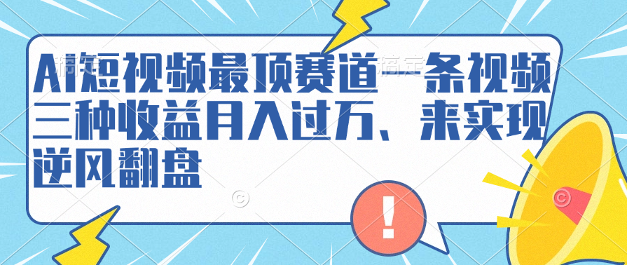 AI短视频最顶赛道，一条视频三种收益月入过万、来实现逆风翻盘-臻优网