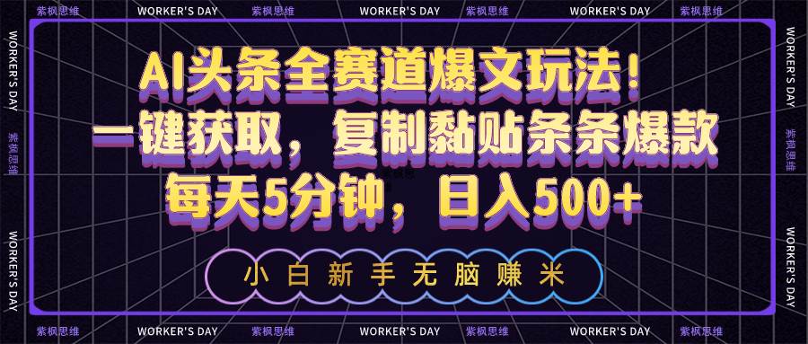 AI头条全赛道爆文玩法！一键获取，复制黏贴条条爆款，每天5分钟，日入500+-臻优网