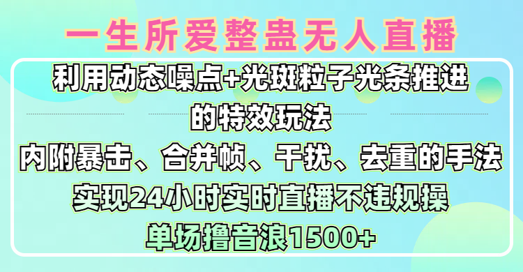 一生所爱无人整蛊升级版9.0，利用动态噪点+光斑粒子光条推进的特效玩法，内附暴击、合并帧、干扰、去重的手法，实现24小时实时直播不违规操，单场日入1500+，小白也能无脑驾驭-臻优网