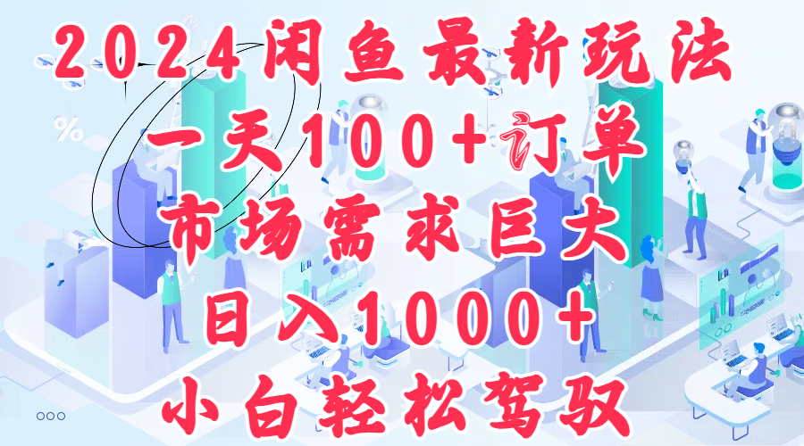 2024闲鱼最新玩法，一天100+订单，市场需求巨大，日入1000+，小白轻松驾驭-臻优网