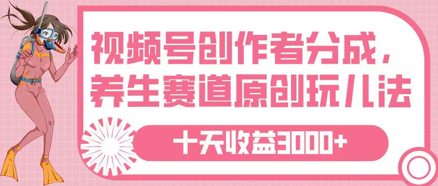视频号创作者分成，养生赛道原创玩儿法，十条收益 3000➕-臻优网