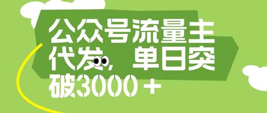 公众号流量主代发玩法，单日收益突破3000+-臻优网