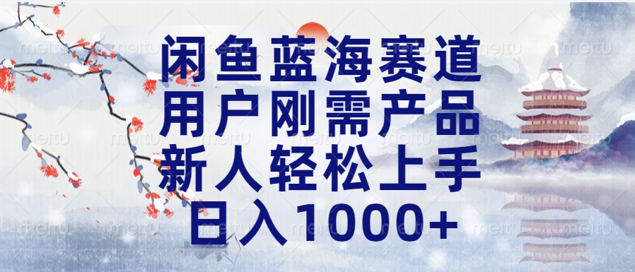 闲鱼蓝海赛道，用户刚需产品，新人轻松上手，日入1000+长久可做-臻优网