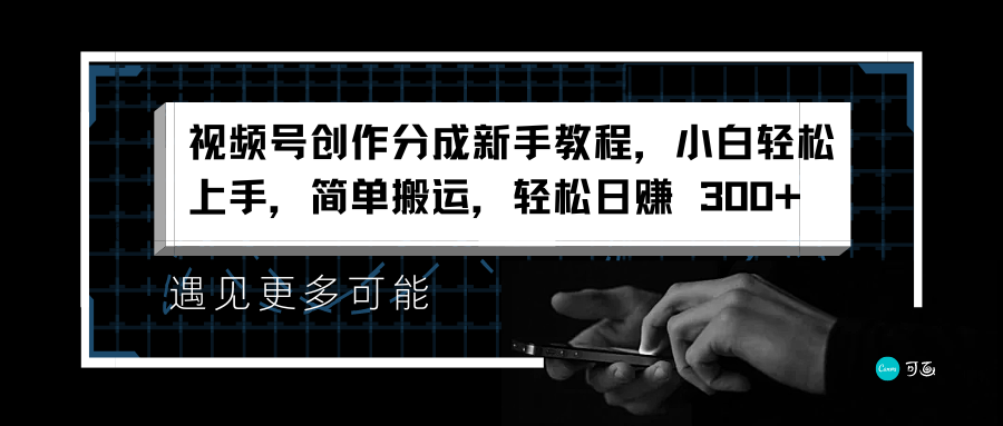 视频号创作分成新手教程，小白轻松上手，简单搬运，轻松日赚 300+-臻优网