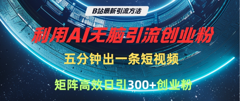 B站最新引流方法，利用AI无脑引流创业粉，五分钟一条作品，矩阵高效日引300家精准创业粉-臻优网