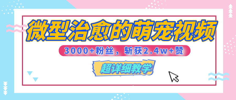 【揭秘】微型治愈的萌宠视频，3000+粉丝，6秒的视频、斩获2.4w+赞【附详细教程】-臻优网