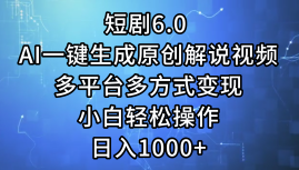一键生成原创解说视频I，短剧6.0 AI，小白轻松操作，日入1000+，多平台多方式变现-臻优网