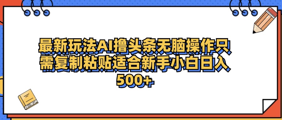 最新AI头条撸收益，日入500＋  只需无脑粘贴复制-臻优网