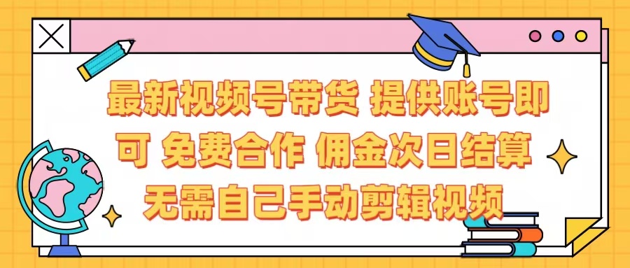 最新视频号带货  免费合作 提供账号即可 佣金次日结算每天都结算 无需自己剪辑 省时省力 直接发布即可-臻优网