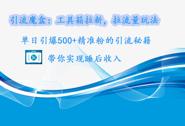引流魔盒：工具箱拉新，拉流量玩法，单日引爆500+精准粉的引流秘籍，带你实现睡后收入-臻优网