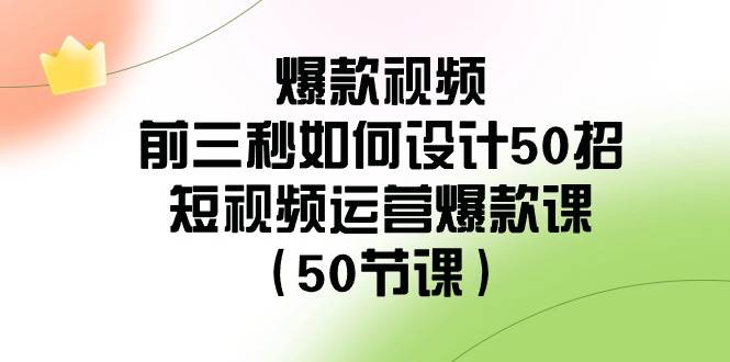 爆款视频-前三秒如何设计50招：短视频运营爆款课（50节课）-臻优网