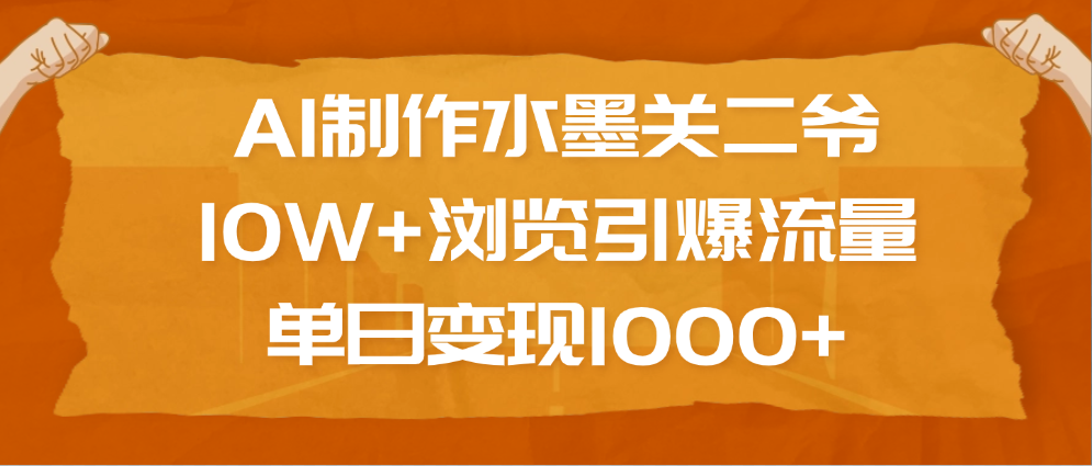 AI制作水墨关二爷，10W+浏览引爆流量，单日变现1000+-臻优网