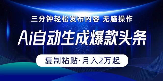 Ai一键自动生成爆款头条，三分钟快速生成，复制粘贴即可完成， 月入2万+-臻优网