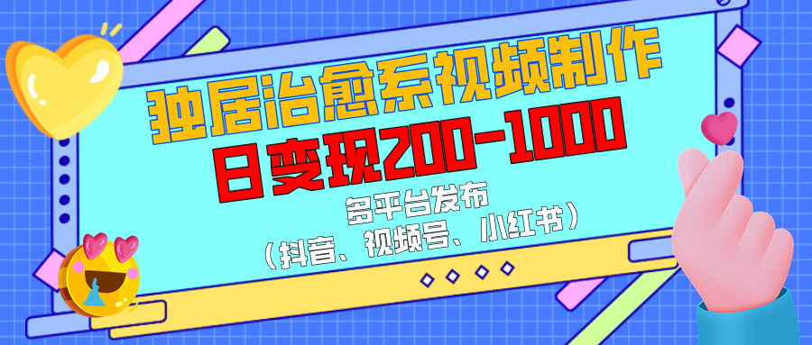 独居治愈系视频制作，多平台发布（抖音、视频号、小红书），日变现200-1000-臻优网