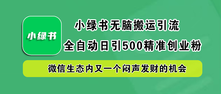 小绿书小白无脑搬运引流，全自动日引500精准创业粉，微信生态内又一个闷声发财的机会-臻优网