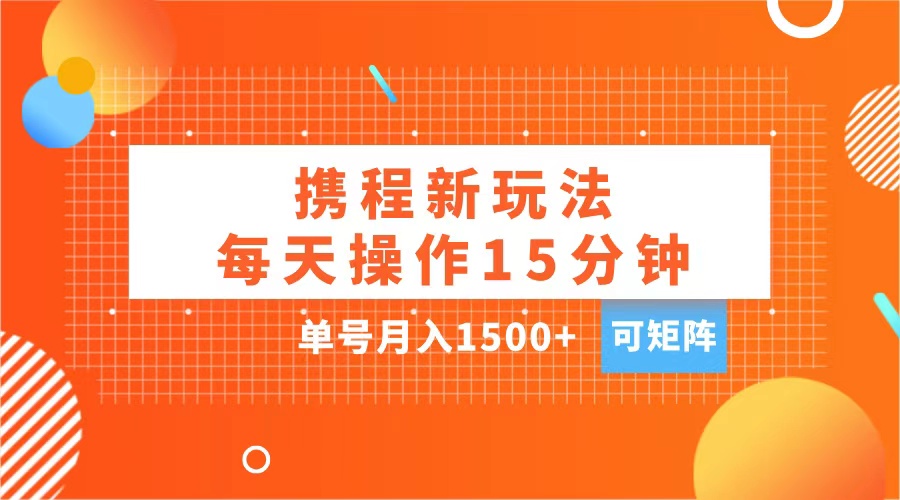 玩赚携程APP，每天简单操作15分钟，单号月入1500+，可矩阵-臻优网