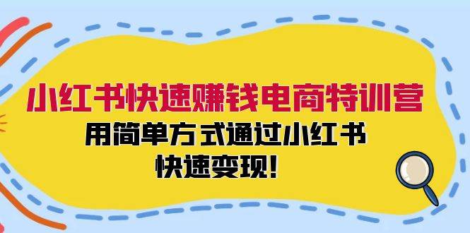 小红书快速赚钱电商特训营：用简单方式通过小红书快速变现！-臻优网