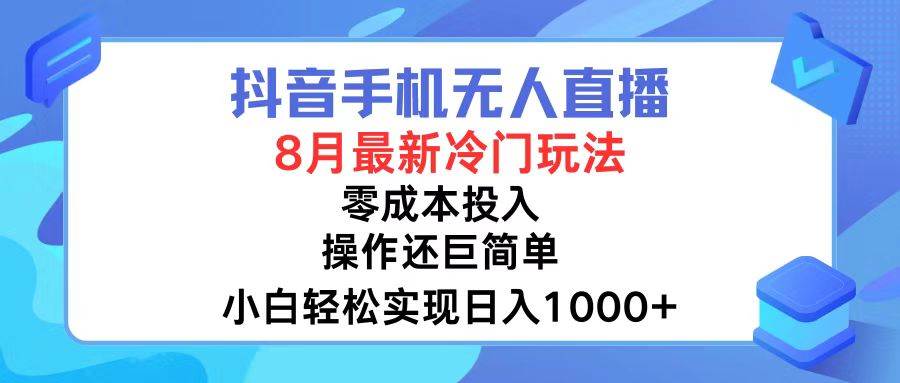 抖音手机无人直播，8月全新冷门玩法，小白轻松实现日入1000+，操作巨…-臻优网