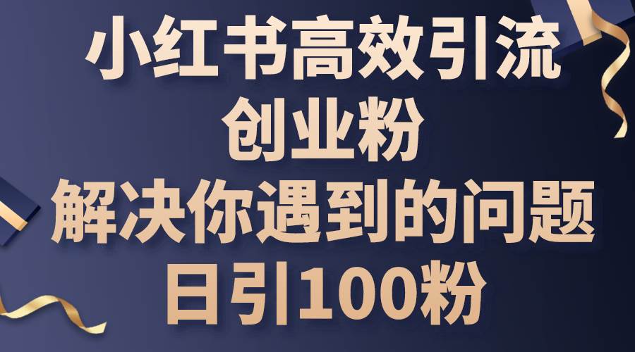 小红书高效引流创业粉，解决你遇到的问题，日引100粉-臻优网