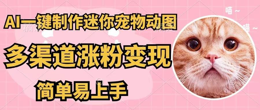 AI一键制作迷你宠物图，五分钟一个成品，多渠道变现，简单易上手-臻优网