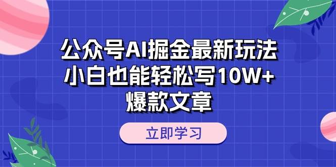 公众号AI掘金最新玩法，小白也能轻松写10W+爆款文章-臻优网