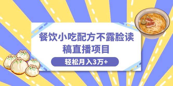 餐饮小吃配方不露脸读稿直播项目，无需露脸，月入3万+附小吃配方资源-臻优网