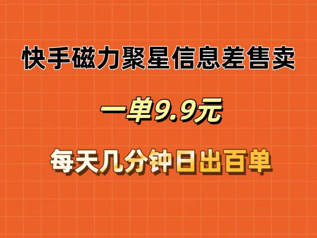 快手磁力聚星信息差售卖，一单9.9.每天几分钟，日出百单-臻优网