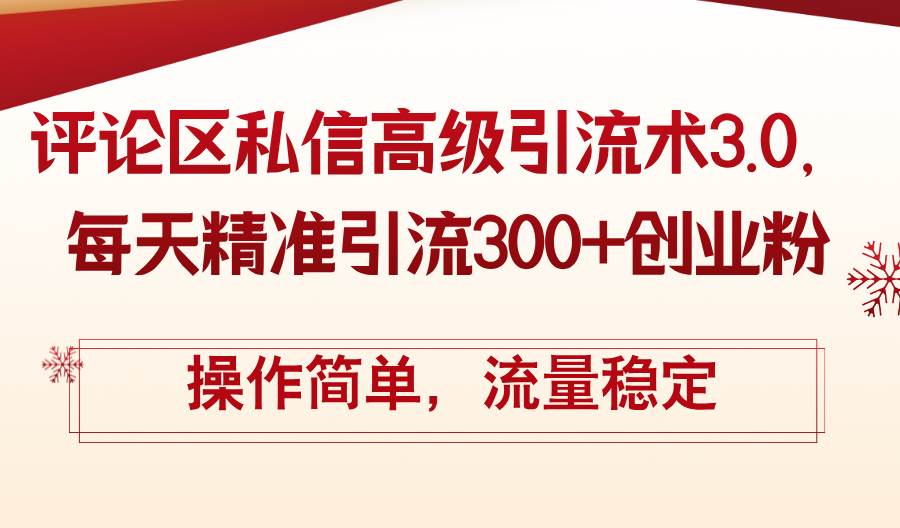 评论区私信高级引流术3.0，每天精准引流300+创业粉，操作简单，流量稳定-臻优网