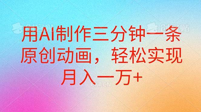 用AI制作三分钟一条原创动画，轻松实现月入一万+-臻优网