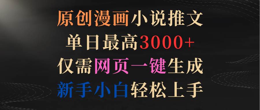 原创漫画小说推文，单日最高3000+仅需网页一键生成 新手轻松上手-臻优网