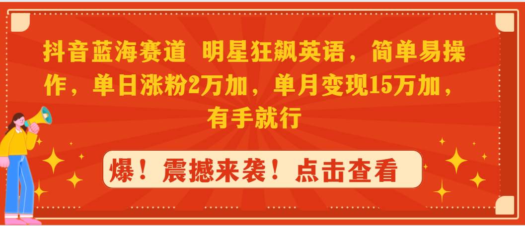 抖音蓝海赛道，明星狂飙英语，简单易操作，单日涨粉2万加，单月变现15万…-臻优网