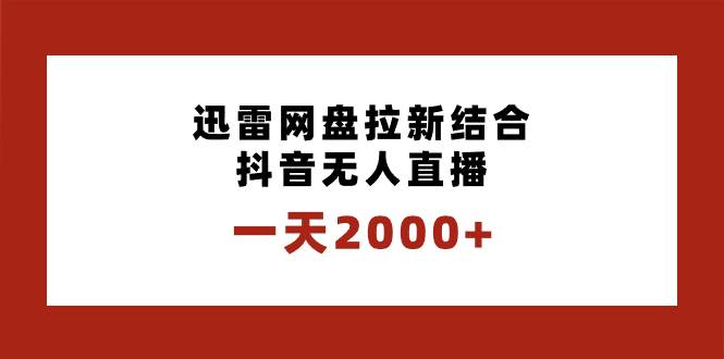一天2000+迅雷网盘拉新结合抖音无人直播，独创玩法保姆级教学-臻优网