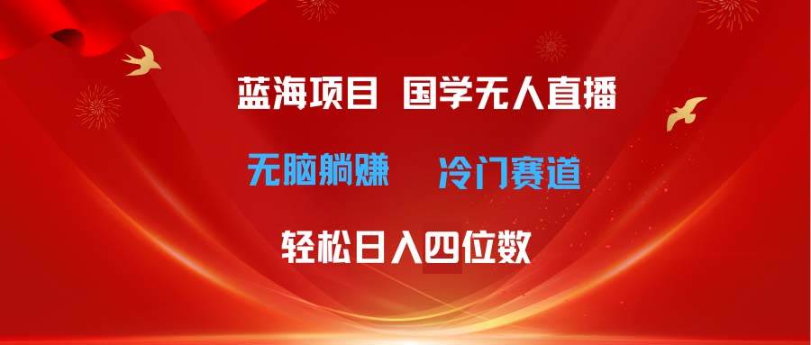 超级蓝海项目 国学无人直播日入四位数 无脑躺赚冷门赛道 最新玩法-臻优网