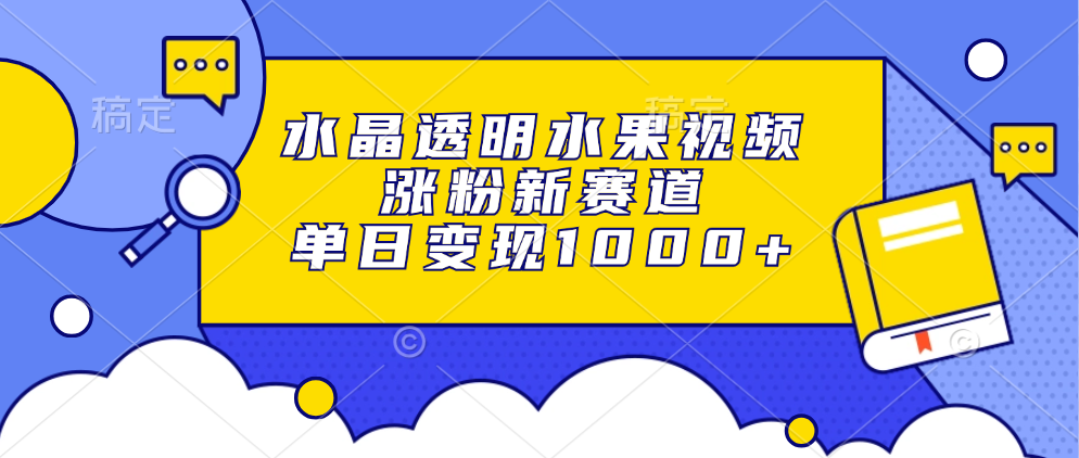 水晶透明水果视频，涨粉新赛道，单日变现1000+-臻优网